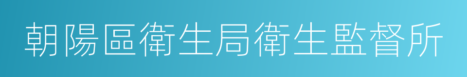 朝陽區衛生局衛生監督所的同義詞