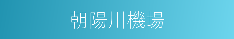 朝陽川機場的同義詞