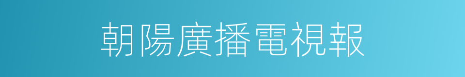 朝陽廣播電視報的同義詞