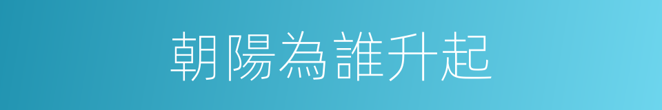 朝陽為誰升起的同義詞