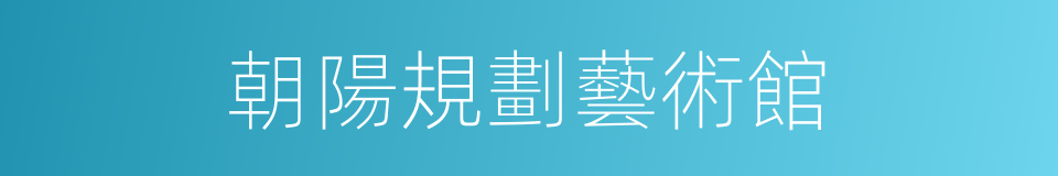朝陽規劃藝術館的同義詞