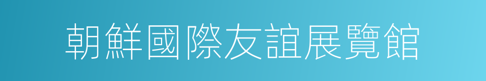 朝鮮國際友誼展覽館的同義詞