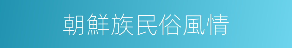 朝鮮族民俗風情的同義詞