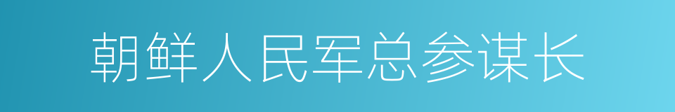 朝鲜人民军总参谋长的同义词