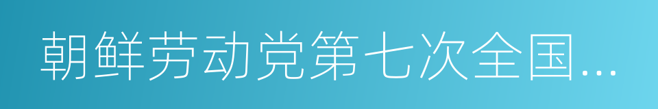 朝鲜劳动党第七次全国代表大会的同义词