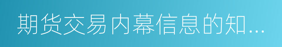 期货交易内幕信息的知情人员的同义词