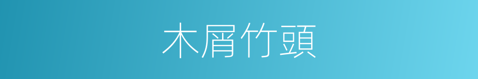 木屑竹頭的意思