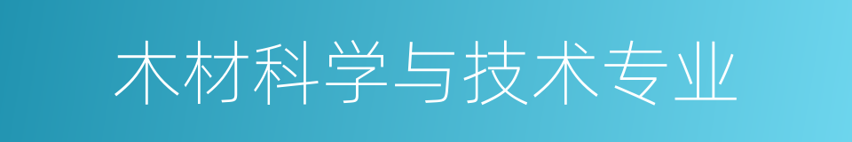 木材科学与技术专业的意思