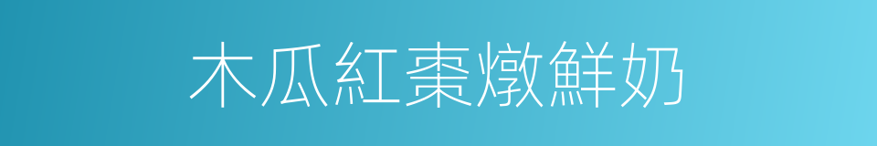 木瓜紅棗燉鮮奶的同義詞