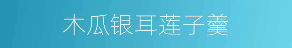 木瓜银耳莲子羹的同义词