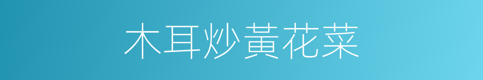 木耳炒黃花菜的同義詞