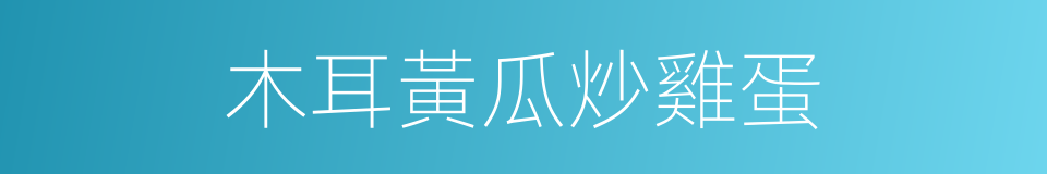 木耳黃瓜炒雞蛋的同義詞