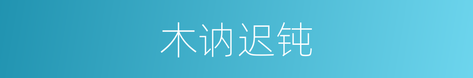 木讷迟钝的意思