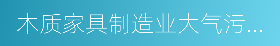 木质家具制造业大气污染物排放标准的同义词