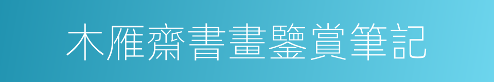 木雁齋書畫鑒賞筆記的同義詞