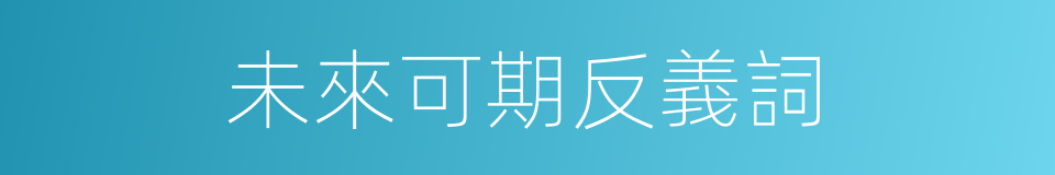 未來可期反義詞的意思