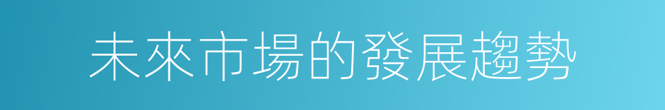 未來市場的發展趨勢的同義詞