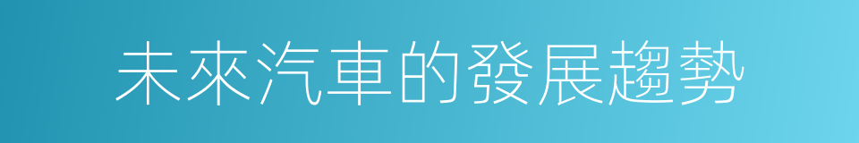 未來汽車的發展趨勢的同義詞