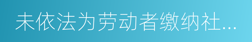 未依法为劳动者缴纳社会保险费的同义词