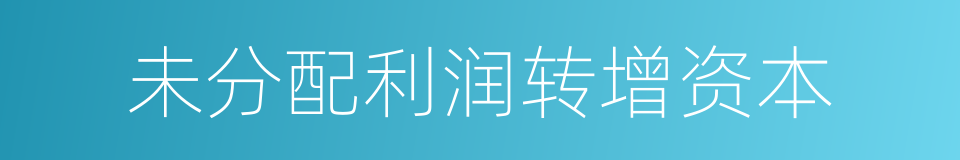 未分配利润转增资本的同义词
