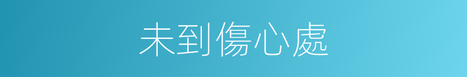 未到傷心處的同義詞