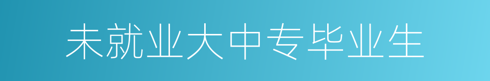未就业大中专毕业生的同义词