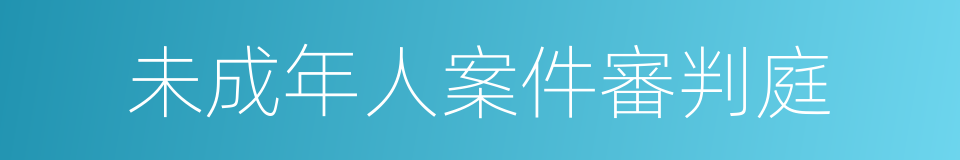 未成年人案件審判庭的同義詞