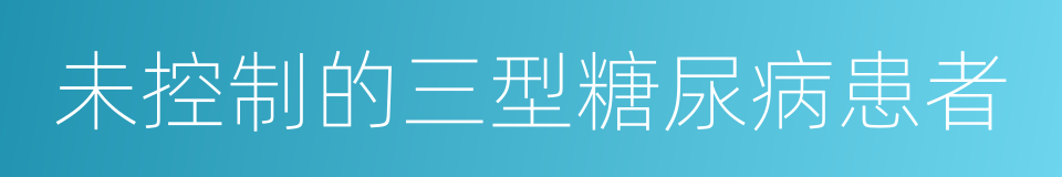 未控制的三型糖尿病患者的同义词