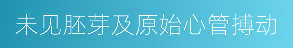 未见胚芽及原始心管搏动的同义词