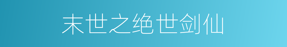 末世之绝世剑仙的同义词