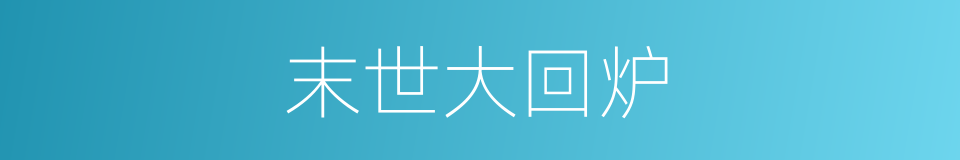 末世大回炉的同义词