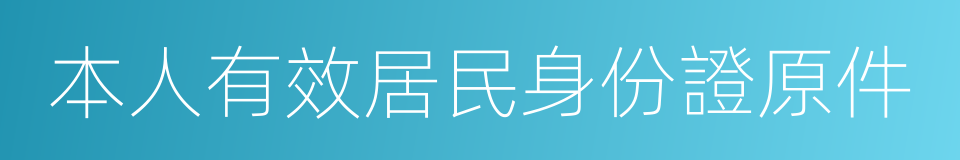 本人有效居民身份證原件的同義詞