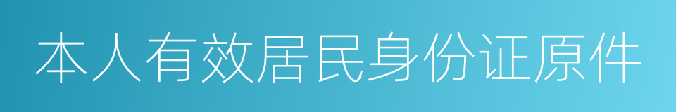 本人有效居民身份证原件的同义词