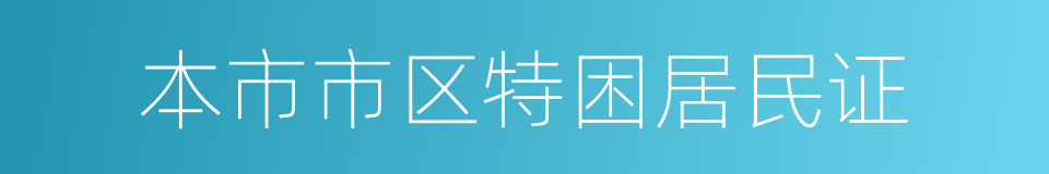 本市市区特困居民证的同义词