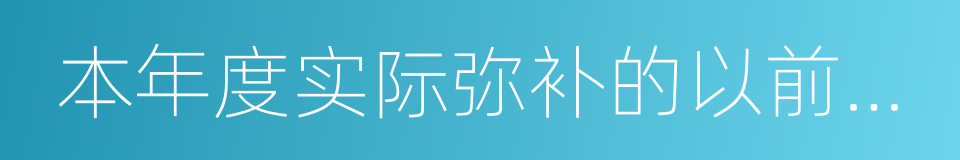 本年度实际弥补的以前年度亏损额的同义词