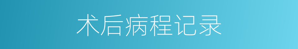 术后病程记录的同义词