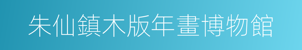 朱仙鎮木版年畫博物館的同義詞