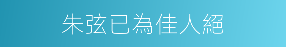 朱弦已為佳人絕的同義詞