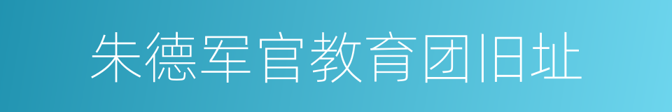 朱德军官教育团旧址的同义词