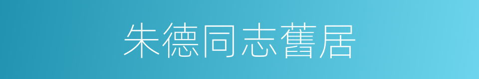 朱德同志舊居的同義詞