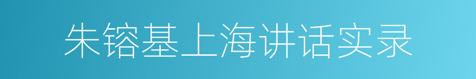 朱镕基上海讲话实录的同义词