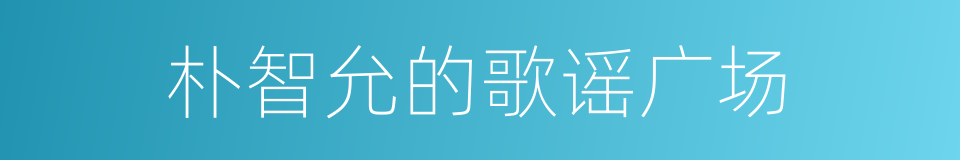 朴智允的歌谣广场的同义词