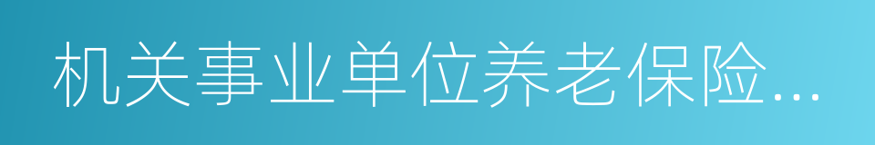 机关事业单位养老保险制度改革的同义词