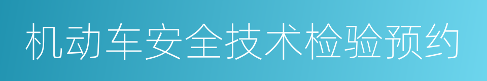 机动车安全技术检验预约的同义词