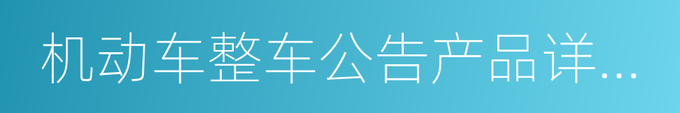 机动车整车公告产品详细信息的同义词