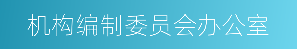 机构编制委员会办公室的同义词