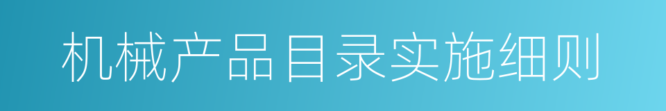 机械产品目录实施细则的同义词