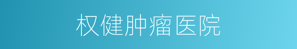 权健肿瘤医院的同义词