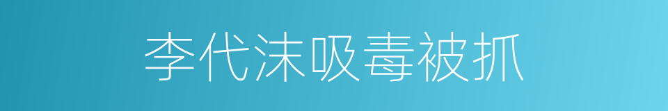 李代沫吸毒被抓的同义词