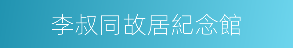 李叔同故居紀念館的同義詞